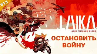 ОСТАНОВИТЬ ВОЙНУ | Прохождение Laika: Aged Through Blood | Часть 13