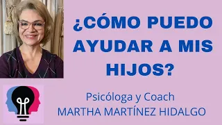 ¿CÓMO PUEDO AYUDAR A MIS HIJOS? Psicóloga y Coach Martha H. Martínez Hidalgo