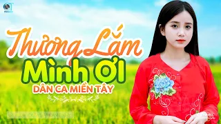 Thương Lắm Mình Ơi - LK Dân Ca Miền Tây 2024, Nhạc Trữ Tình Quê Hương Chọn Lọc - Dân Ca Miền Tây