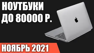 ТОП—7. Лучшие ноутбуки до 80000 руб. Ноябрь 2021 года. Рейтинг!