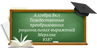 Тождественные преобразования рациональных выражений. Алгебра 8кл. Мерзляк #187