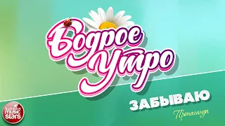 БОДРОЕ УТРО ❀ ПЕСНИ ДЛЯ ХОРОШЕГО НАСТРОЕНИЯ ❀ ПРОПАГАНДА — ЗАБЫВАЮ