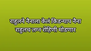 राहुलने नैनाला केलं किडन्याप नैना राहुलच लग्न रोहिणी मोडणार