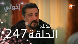 مسلسل إخواتي |  الحلقة 247 | مدبلجة | Kardeşlerim