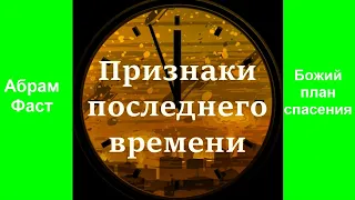 Признаки последнего времени.  Абрам Фаст на тему «Божий план спасения».