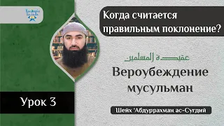 Урок 3. Вероубеждение мусульман. КОГДА СЧИТАЕТСЯ ПРАВИЛЬНЫМ ПОКЛОНЕНИЕ - шейх Абдуррахман ас-Сугдий