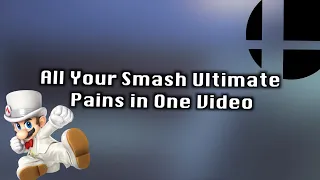 All Your Smash Ultimate Pains in One Video...