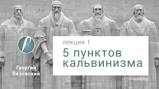 5 пунктов кальвинизма "Отличительные идеи реформатского богословия" / Лекция 1 // Георгий Вязовский