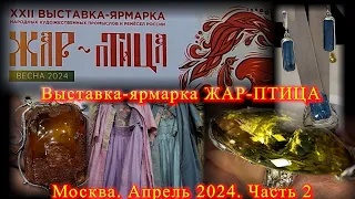 Выставка-ярмарка народных промыслов "ЖАР-ПТИЦА". ЦВК "Экспоцентр". Москва.  Апрель 2024   Часть 2