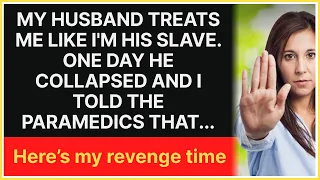 My husband treats me like I'm his slave. One day he collapsed and I told the paramedics that.....