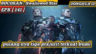 KEMBALI NYA TIGA PEJUANG TERKUAT BUMI❗❗SWALLOWED STAR_EPISODE 141 [ BOCORAN ALUR CERITA ]