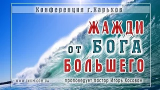 Проповедь - Жажди от Бога большего! - Игорь Косован