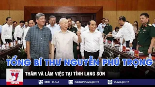 Tổng Bí thư Nguyễn Phú Trọng thăm và làm việc tại tỉnh Lạng Sơn - VNEWS