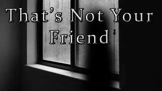 "That's Not Your Friend"