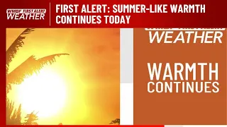 FIRST ALERT: Summer-like warmth continues today