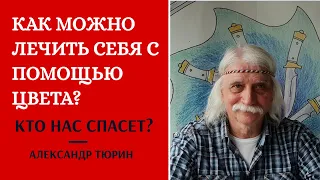 КАК ЛЕЧИТЬ СЕБЯ с помощью цвета? Кто нас спасет?   -  Александр Тюрин.