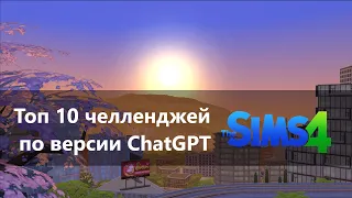 Топ 10 челленджей The Sims 4 по версии ChatGPT.