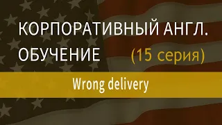 Корпоративный английский, обучение сотрудников английскому, серия 15 Wrong delivery