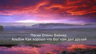 Песни Елены Ваймер. Альбом 1- Как хорошо что Бог нам дал друзей