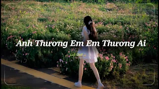 Anh Thương Em Em Thương Ai Lofi Chill - Nghĩ Đi Mà Xem Lúc Em Vừa Trượt Ngã TikTok - Kho Nhạc Chill