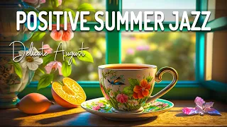 Positive Summer Jazz ☕ Sweet Summer Jazz and Delicate August Bossa Nova Music for Uplift your mood