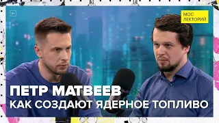 Как создают ядерное топливо? | Петр Матвеев Лекция 2024 | Мослекторий