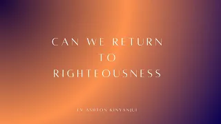 CAN WE RETURN TO RIGHTEOUSNESS- EV. ASHTON KINYANJUI