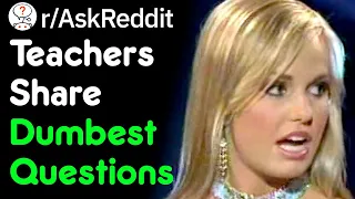 Teachers: "Yes, There ARE Stupid Questions" (r/AskReddit School Stories)