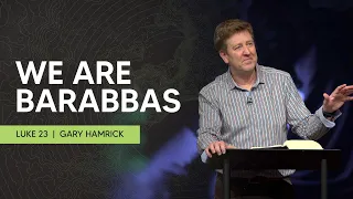 We are Barabbas  |  Luke 23  |  Gary Hamrick