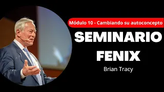 SEMINARIO FÉNIX - MODULO 10: CAMBIANDO SU AUTOCONCEPTO | BRIAN TRACY
