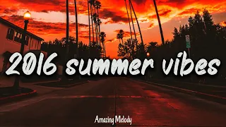 2016 summer vibes ~ nostalgia playlist ~ 2016 throwback mix