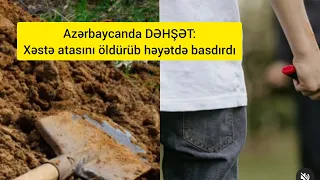 Azərbaycanda DƏHŞƏT: Xəstə atasını öldürüb həyatdə basdırdı