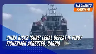 China risks 'sure' legal defeat if Pinoy fishermen arrested: Carpio | TeleRadyo Serbisyo