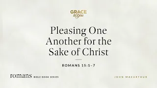 Pleasing One Another for the Sake of Christ (Romans 15:1–7) [Audio Only]