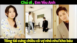 Chú ơi, Em Yêu Anh 2 (full) Chủ tịch cưng chiều cô vợ nhỏ như kho báu | Phim ngôn tình lãng mạn