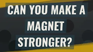 Can you make a magnet stronger?