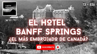 El Hotel Banff Springs: ¿El más embrujado de Canadá? - T3E36