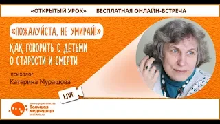 Открытый урок "Пожалуйста, не умирай" Катерина Мурашова. Как говорить с детьми о старости и смерти?
