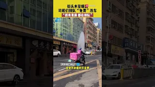 廣東深圳，街頭水管爆裂，司機們排隊「免費」洗車，「省了個洗車錢」