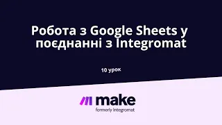 10 онлайн урок, курс по Make (Integromat). Тема: "Робота з Google Sheets у поєднанні з Integromat"
