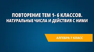 Повторение тем 1- 6 классов. Натуральные числа и действия с ними