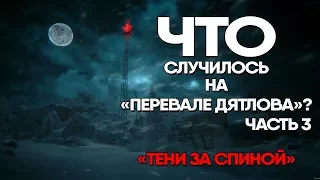 Что случилось на "Перевале Дятлова".Часть 3. "Тени за спиной".