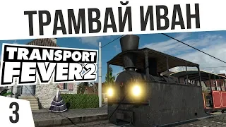 ТРАМВАЙ ИВАН! | #3 Transport Fever 2 Россия на харде