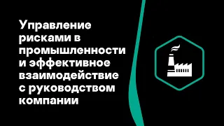 Управление рисками в промышленности и эффективное взаимодействие с руководством компании