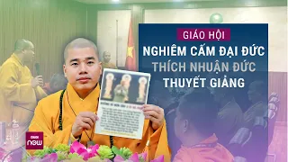 Giáo hội Phật giáo Việt Nam nghiêm cấm Đại đức Thích Nhuận Đức thuyết giảng trong mọi hình thức