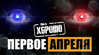 ХХХ This is Хорошо - ПЕРВОЕ АПРЕЛЯ! ХХХ