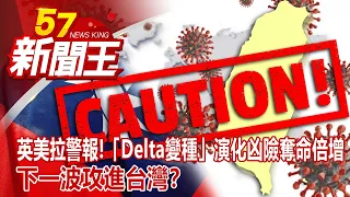 英美拉警報！「Delta變種」演化凶險奪命倍增 下一波攻進台灣？ 廖廷娟 謝寒冰 康仁俊 彭華幹 朱學恒《57新聞王》完整版 20210619