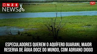 Especuladores querem o aquífero Guarani, maior reserva de água doce do mundo, com Adriano Diogo