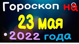 Гороскоп на 23 мая  2022 года для каждого знака зодиака