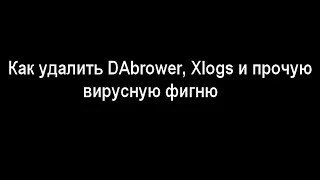 Как удалить DAbrower, Xlogs и подобные вирусы на андроиде